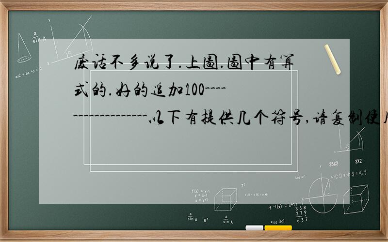 废话不多说了.上图.图中有算式的.好的追加100------------------以下有提供几个符号,请复制使用.除号 ÷ 乘号 ×