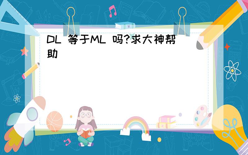 DL 等于ML 吗?求大神帮助