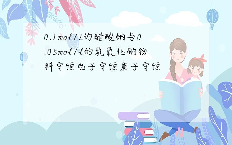 0.1mol/L的醋酸钠与0.05mol/l的氢氧化钠物料守恒电子守恒质子守恒