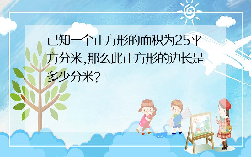 已知一个正方形的面积为25平方分米,那么此正方形的边长是多少分米?