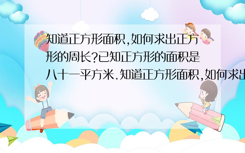 知道正方形面积,如何求出正方形的周长?已知正方形的面积是八十一平方米.知道正方形面积,如何求出正方形的周长?已知正方形的面积是八十一平方米.我需要计算的全过程.