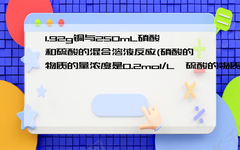 1.92g铜与250mL硝酸和硫酸的混合溶液反应(硝酸的物质的量浓度是0.2mol/L,硫酸的物质的量的浓度为0.1mol/L)求所得溶液中铜离子的物质的量浓度是多少?