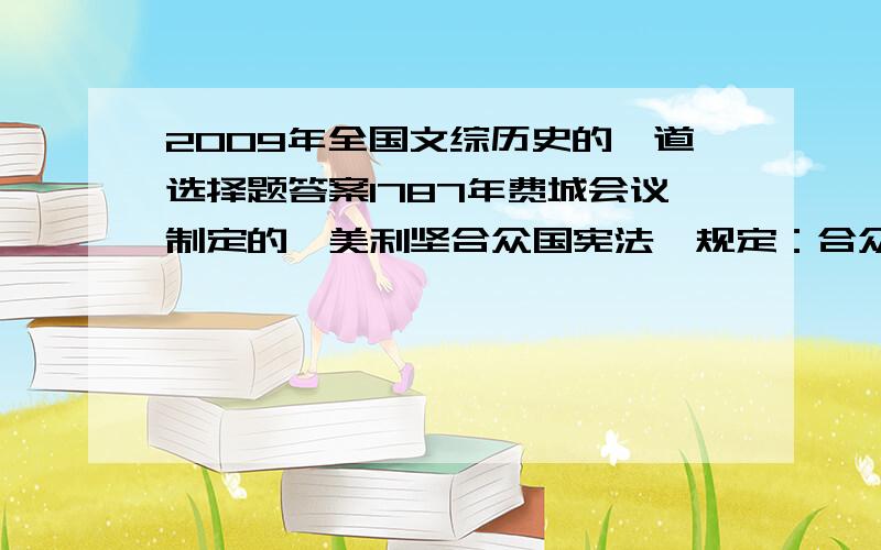 2009年全国文综历史的一道选择题答案1787年费城会议制定的《美利坚合众国宪法》规定：合众国不得授予贵族爵位.这反映了美国宪法的主要原则是（ ）A民主主义B平等主义C自由主义D共和主