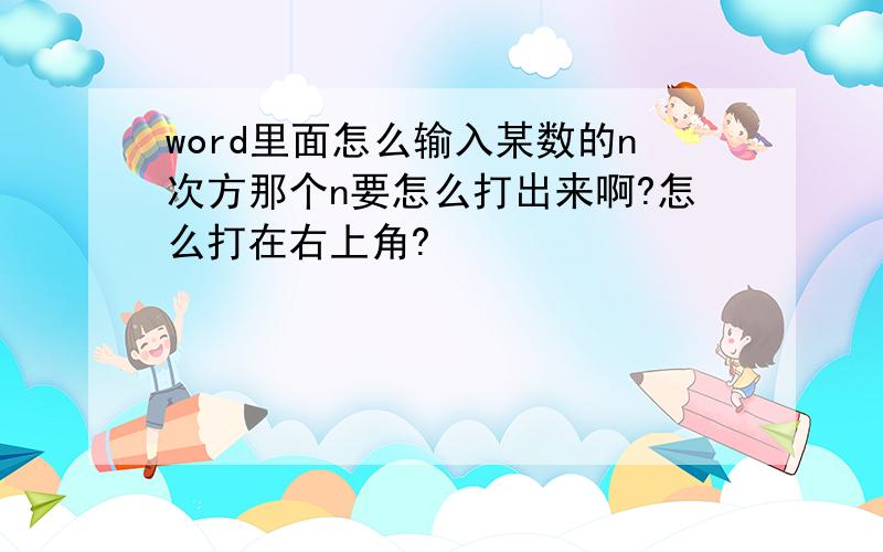 word里面怎么输入某数的n次方那个n要怎么打出来啊?怎么打在右上角?