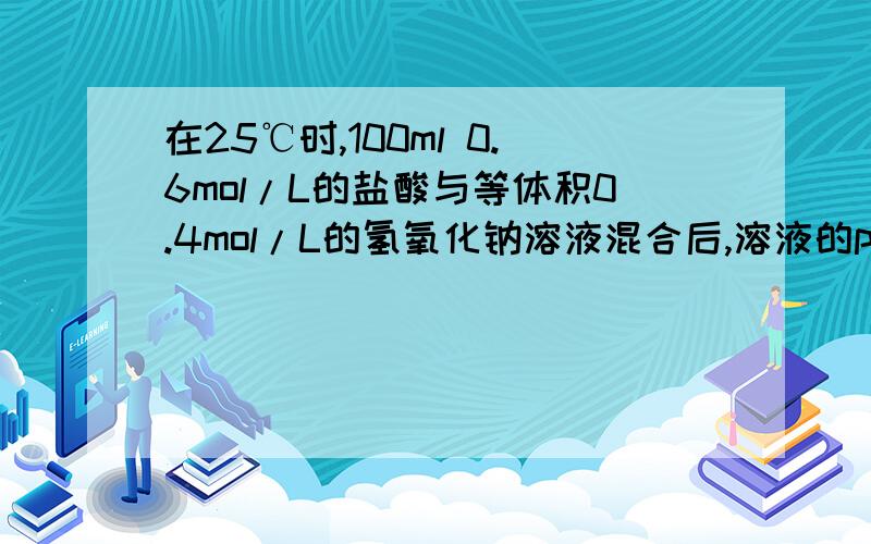 在25℃时,100ml 0.6mol/L的盐酸与等体积0.4mol/L的氢氧化钠溶液混合后,溶液的pH值等于多少?