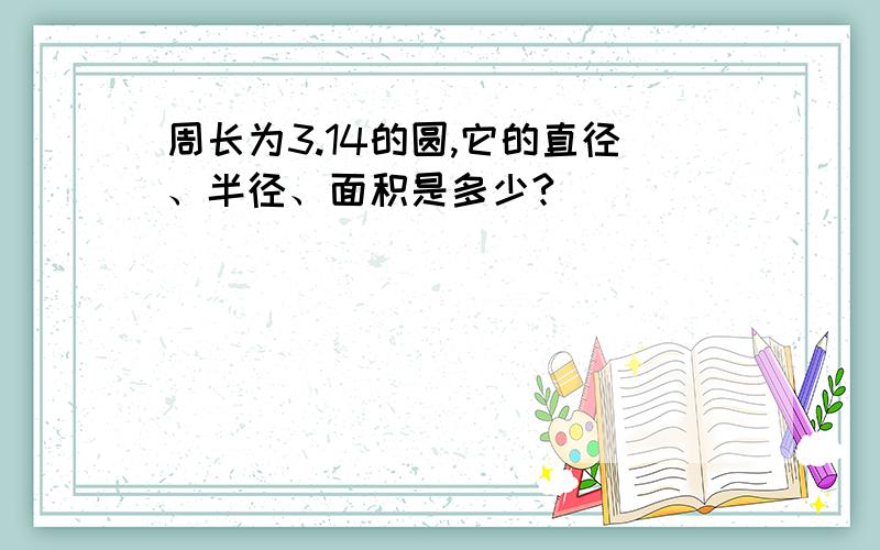 周长为3.14的圆,它的直径、半径、面积是多少?