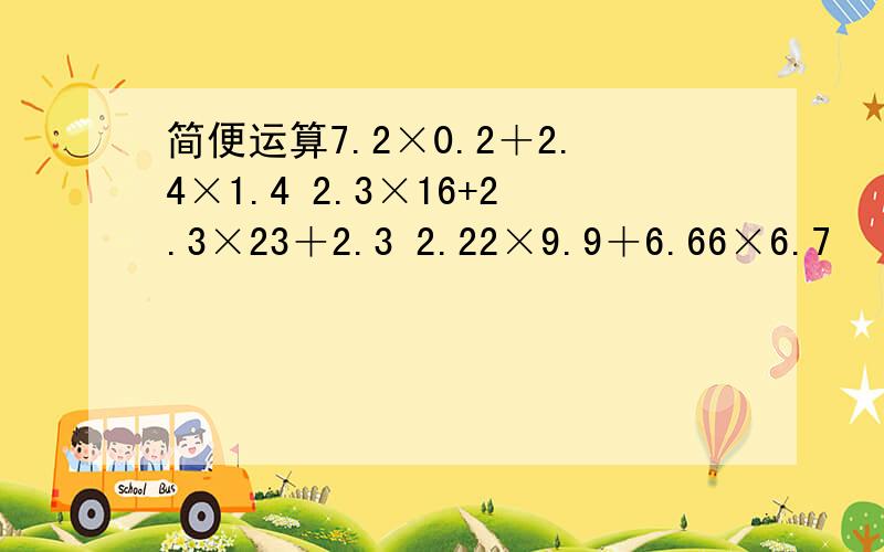 简便运算7.2×0.2＋2.4×1.4 2.3×16+2.3×23＋2.3 2.22×9.9＋6.66×6.7