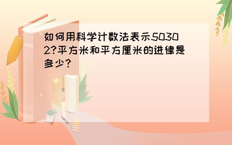 如何用科学计数法表示50302?平方米和平方厘米的进律是多少?