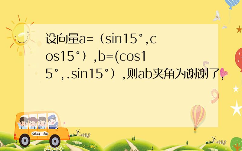 设向量a=（sin15°,cos15°）,b=(cos15°,.sin15°）,则ab夹角为谢谢了,