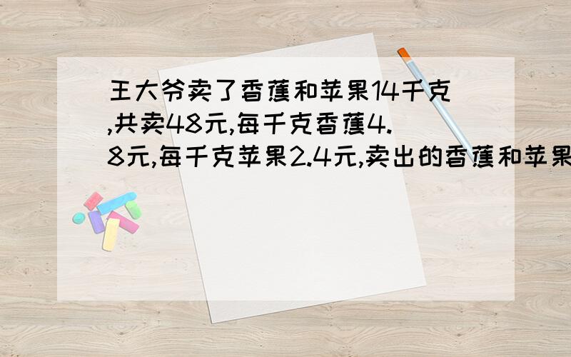 王大爷卖了香蕉和苹果14千克,共卖48元,每千克香蕉4.8元,每千克苹果2.4元,卖出的香蕉和苹果各多少元?