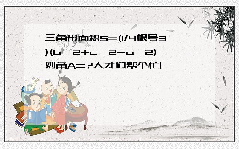 三角形面积S=(1/4根号3)(b^2+c^2-a^2)则角A=?人才们帮个忙!