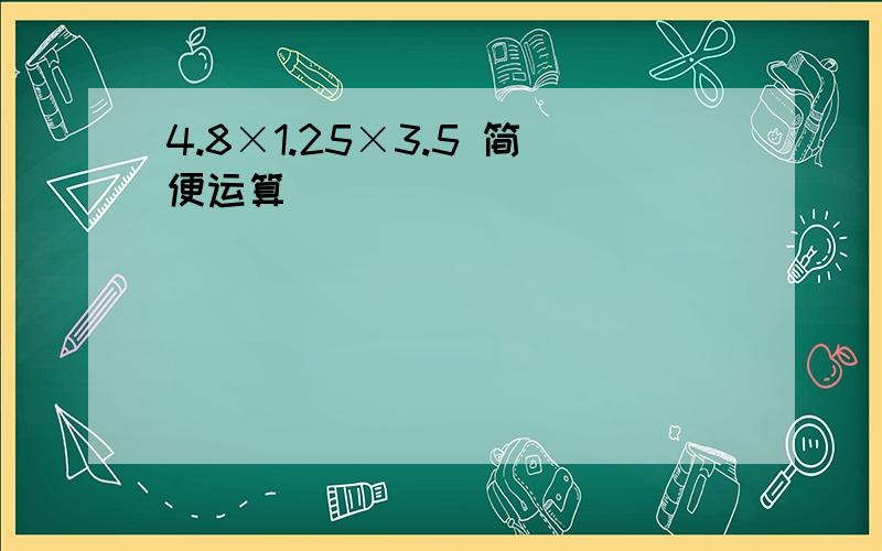 4.8×1.25×3.5 简便运算