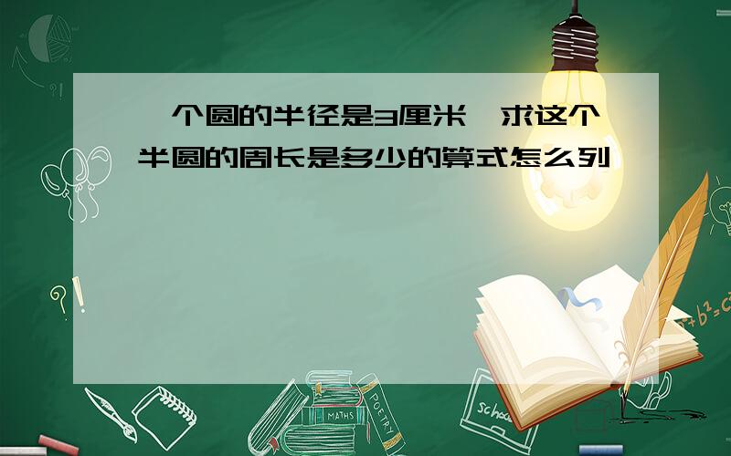 一个圆的半径是3厘米,求这个半圆的周长是多少的算式怎么列