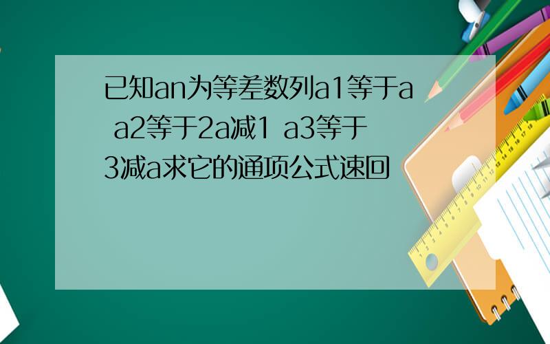 已知an为等差数列a1等于a a2等于2a减1 a3等于3减a求它的通项公式速回