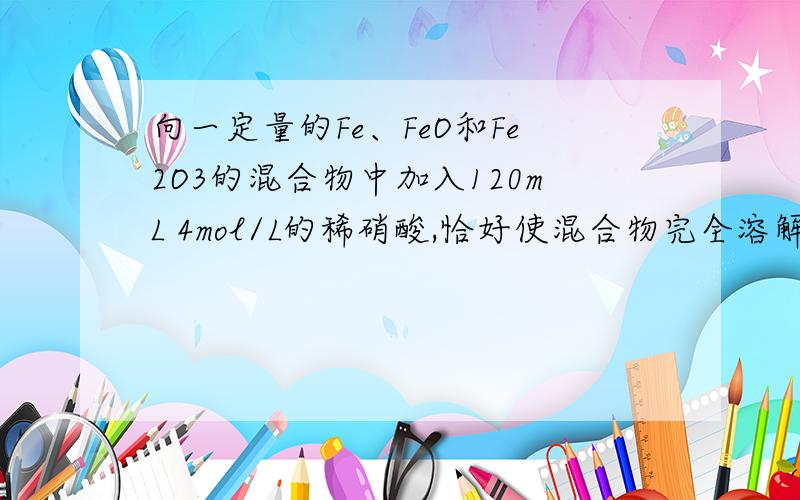 向一定量的Fe、FeO和Fe2O3的混合物中加入120mL 4mol/L的稀硝酸,恰好使混合物完全溶解,放出1.344L的NO（S.T.P）,往所得溶液中加入KSCN溶液,无血红色出现.若再用足量的氢气在加热下还原相同质量的