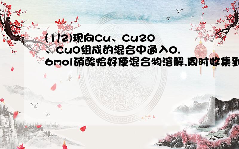 (1/2)现向Cu、Cu2O、CuO组成的混合中通入0.6mol硝酸恰好使混合物溶解,同时收集到0.1molNO ,若将上述...(1/2)现向Cu、Cu2O、CuO组成的混合中通入0.6mol硝酸恰好使混合物溶解,同时收集到0.1molNO ,若将上