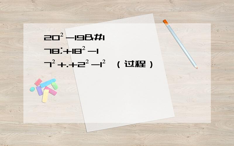 20²-19²+18²-17²+.+2²-1² （过程）