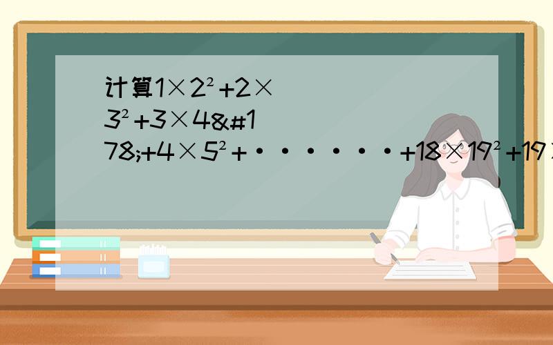 计算1×2²+2×3²+3×4²+4×5²+······+18×19²+19×20²