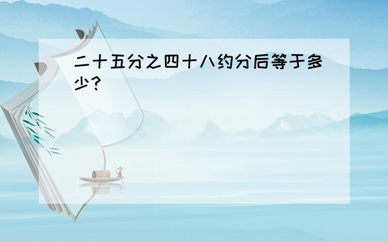 二十五分之四十八约分后等于多少?