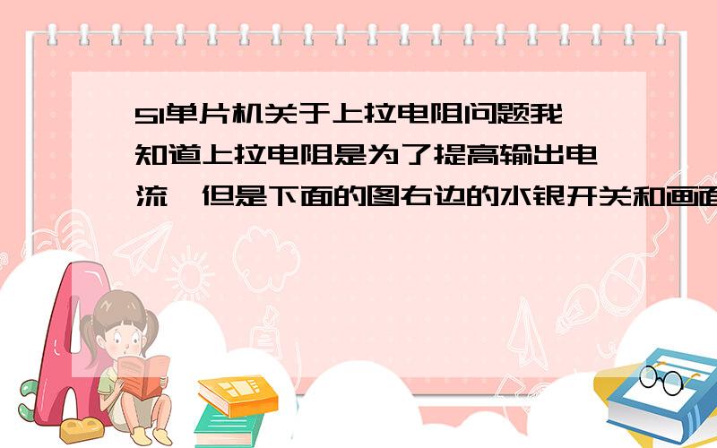 51单片机关于上拉电阻问题我知道上拉电阻是为了提高输出电流,但是下面的图右边的水银开关和画面切换那个开关,有必要用到上拉电阻吗?没有上拉电阻应该也是照常正常工作,是不是加了上