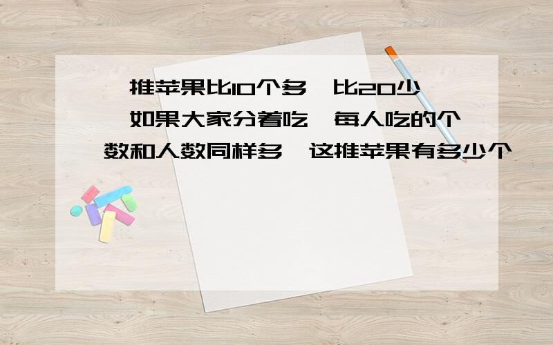 一推苹果比10个多,比20少,如果大家分着吃,每人吃的个数和人数同样多,这推苹果有多少个