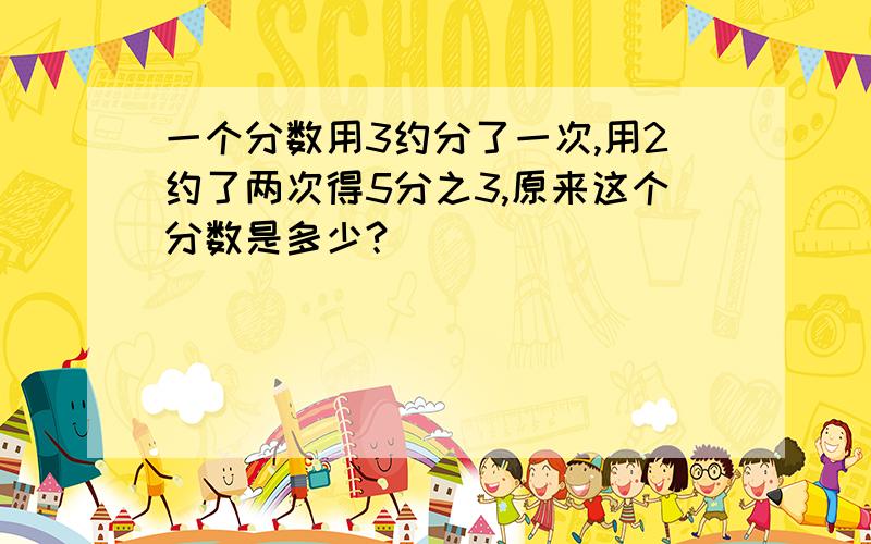 一个分数用3约分了一次,用2约了两次得5分之3,原来这个分数是多少?