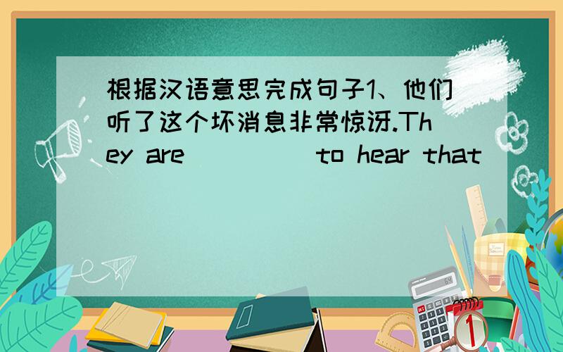 根据汉语意思完成句子1、他们听了这个坏消息非常惊讶.They are ____ to hear that ____ of had news2、咱们分头去火车站吧.Let’s ____ different ____ to the railway____ .3、那些幸运的男孩子们将朝左转入人民