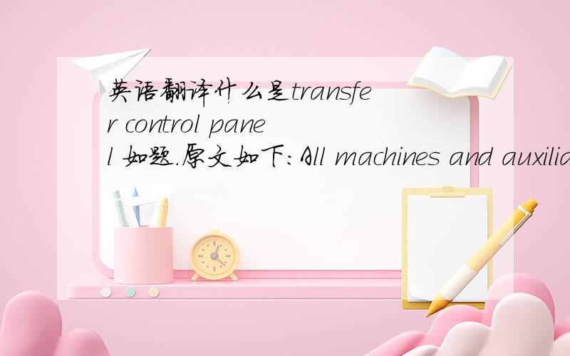 英语翻译什么是transfer control panel 如题.原文如下：All machines and auxiliaries are to be interfaced to the Transfer Control Panel.Th e c o n t r a c t o r s h a l l f u r n i s h a n d install the Transfer Control Panel complete withB