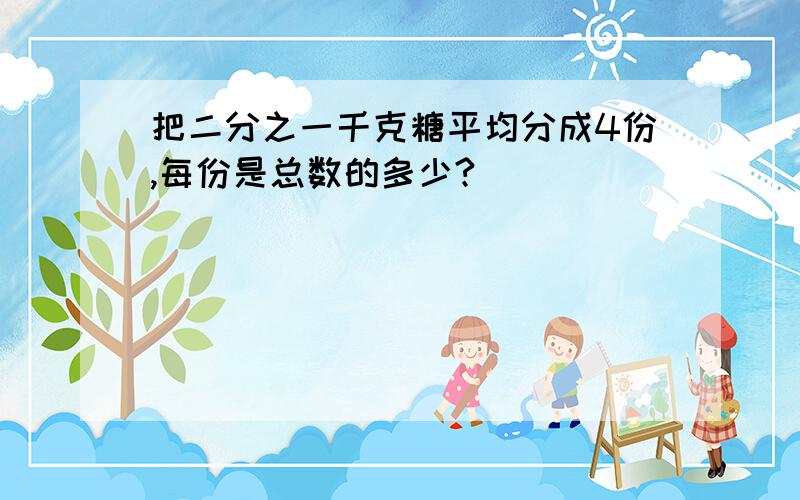 把二分之一千克糖平均分成4份,每份是总数的多少?