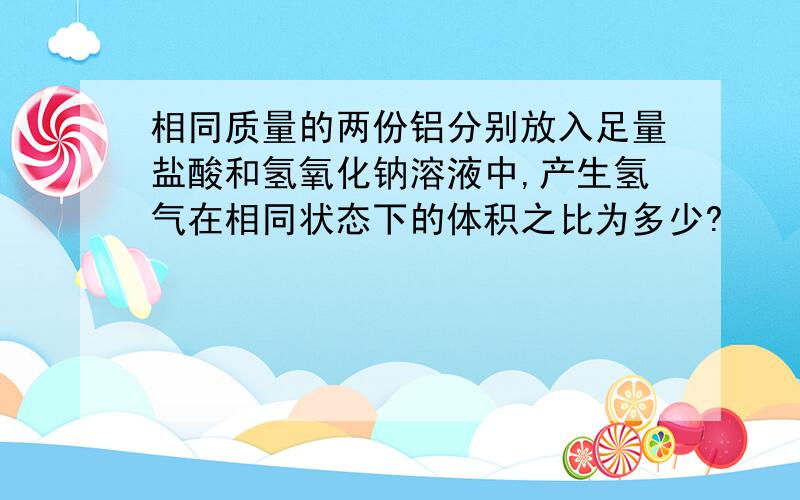 相同质量的两份铝分别放入足量盐酸和氢氧化钠溶液中,产生氢气在相同状态下的体积之比为多少?