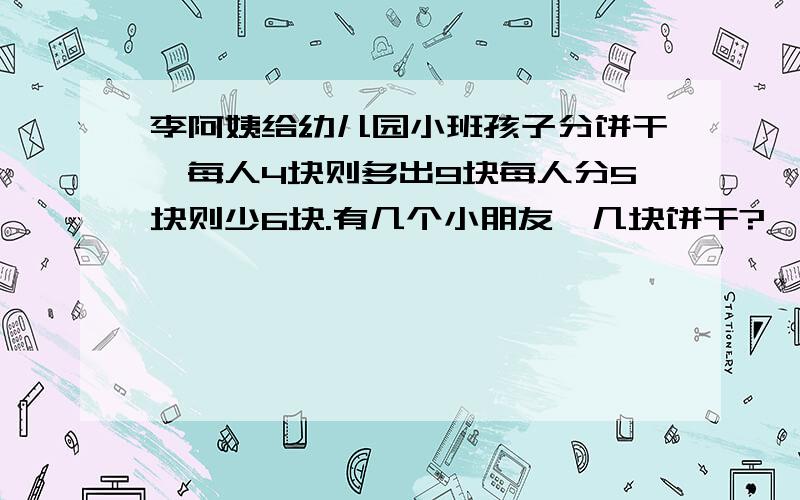 李阿姨给幼儿园小班孩子分饼干,每人4块则多出9块每人分5块则少6块.有几个小朋友,几块饼干?