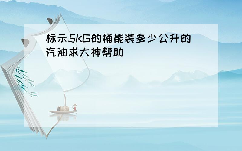 标示5KG的桶能装多少公升的汽油求大神帮助