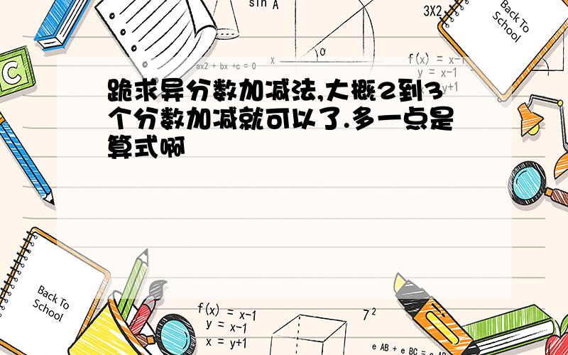 跪求异分数加减法,大概2到3个分数加减就可以了.多一点是算式啊