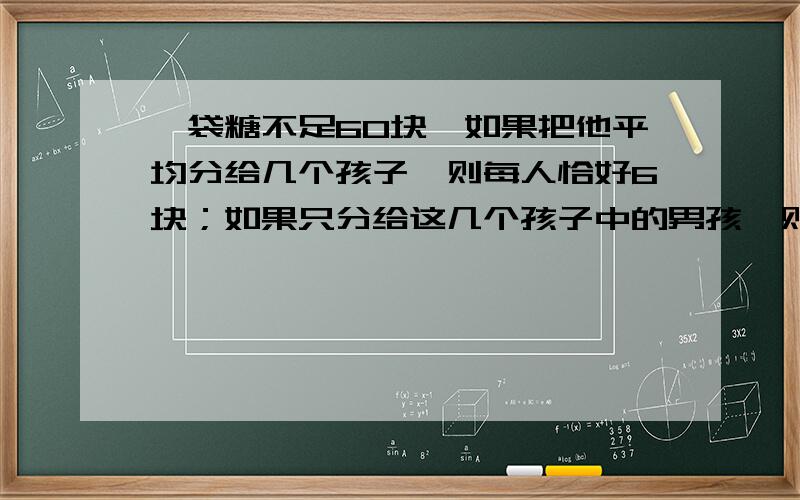 一袋糖不足60块,如果把他平均分给几个孩子,则每人恰好6块；如果只分给这几个孩子中的男孩,则每个男孩恰恰好分得10块。这几个孩子中有几个女孩。