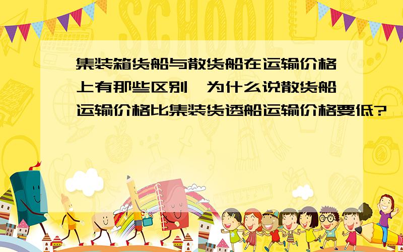 集装箱货船与散货船在运输价格上有那些区别,为什么说散货船运输价格比集装货透船运输价格要低?