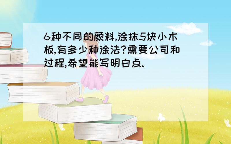 6种不同的颜料,涂抹5块小木板,有多少种涂法?需要公司和过程,希望能写明白点.