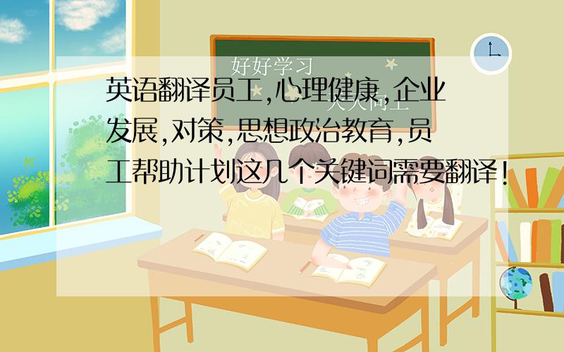 英语翻译员工,心理健康,企业发展,对策,思想政治教育,员工帮助计划这几个关键词需要翻译!