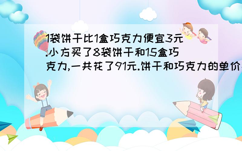 1袋饼干比1盒巧克力便宜3元.小方买了8袋饼干和15盒巧克力,一共花了91元.饼干和巧克力的单价各是多少?