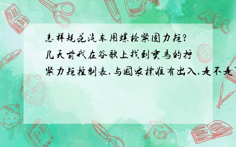 怎样规范汽车用螺栓紧固力矩?几天前我在谷歌上找到宝马的拧紧力矩控制表,与国家标准有出入,是不是可以说没有唯一的标准,只有合适的标准.