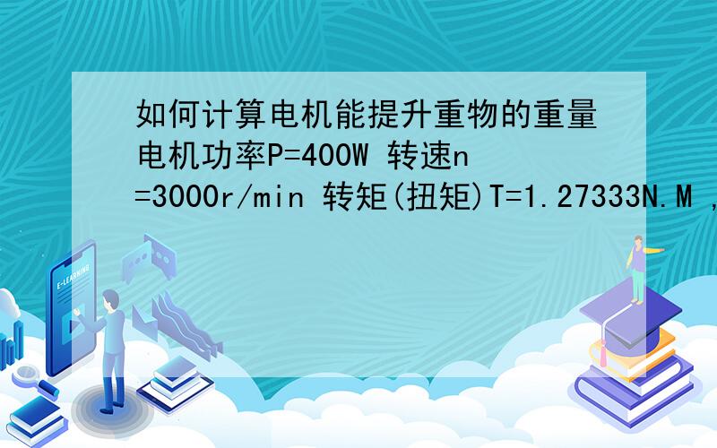 如何计算电机能提升重物的重量电机功率P=400W 转速n=3000r/min 转矩(扭矩)T=1.27333N.M ,在电机前端连接上一个传动比 i=40的减速机,减速机连接一根滚珠丝杠,丝杠螺母负载,假设传动过程中效率百分