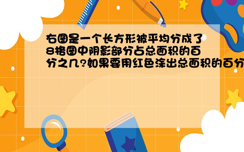 右图是一个长方形被平均分成了8格图中阴影部分占总面积的百分之几?如果要用红色涂出总面积的百分之37.5,那么涂红色的有几格