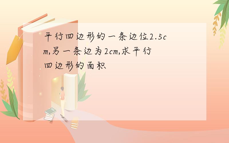 平行四边形的一条边位2.5cm,另一条边为2cm,求平行四边形的面积