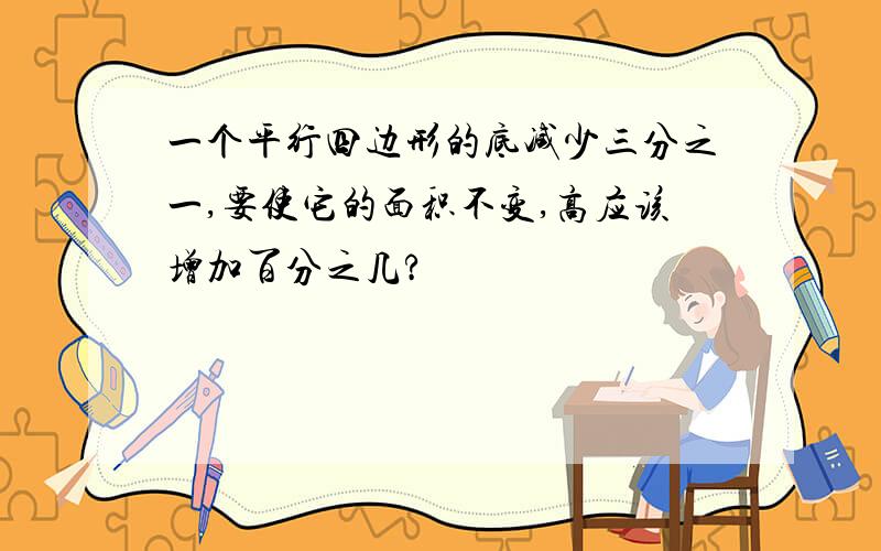 一个平行四边形的底减少三分之一,要使它的面积不变,高应该增加百分之几?