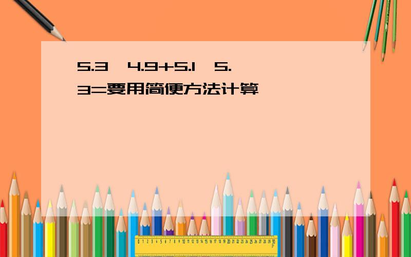 5.3*4.9+5.1*5.3=要用简便方法计算