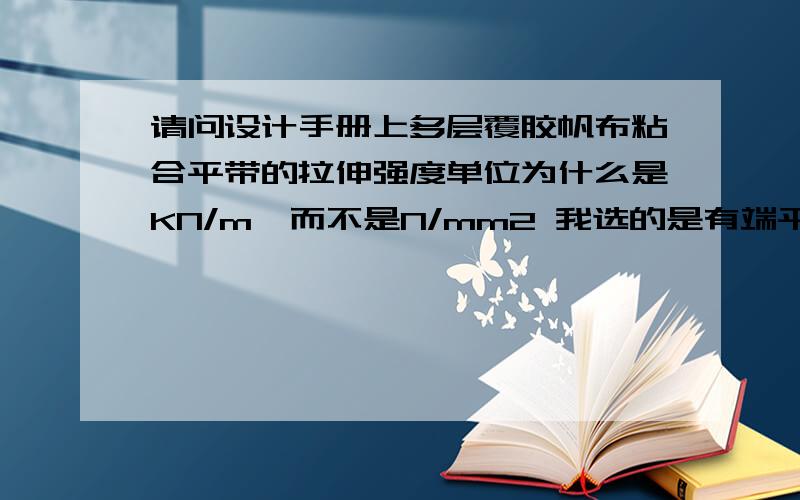 请问设计手册上多层覆胶帆布粘合平带的拉伸强度单位为什么是KN/m,而不是N/mm2 我选的是有端平带 240X80 4层平带