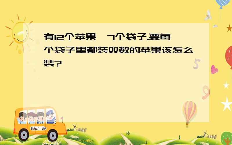 有12个苹果,7个袋子.要每个袋子里都装双数的苹果该怎么装?