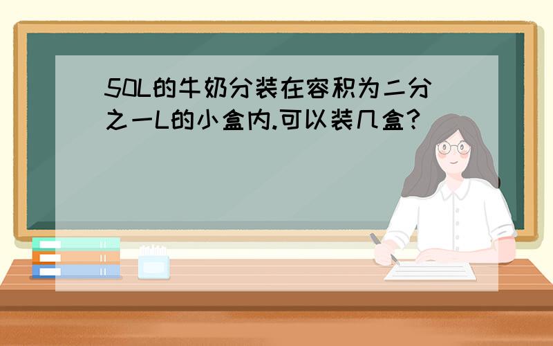 50L的牛奶分装在容积为二分之一L的小盒内.可以装几盒?