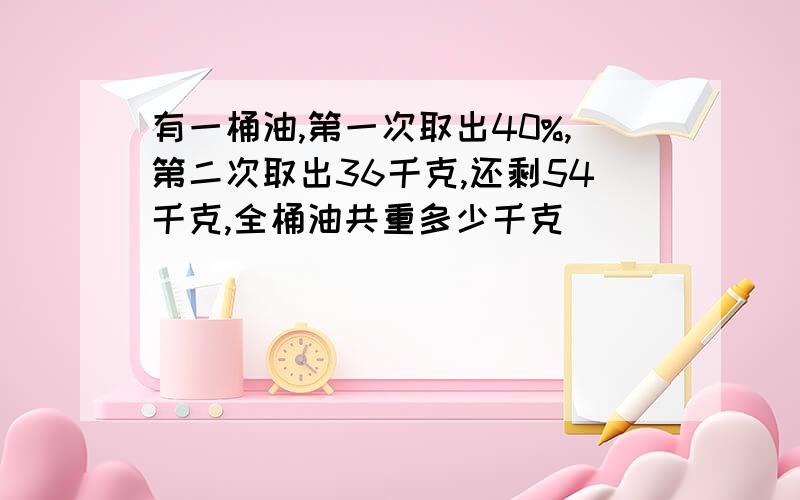 有一桶油,第一次取出40%,第二次取出36千克,还剩54千克,全桶油共重多少千克