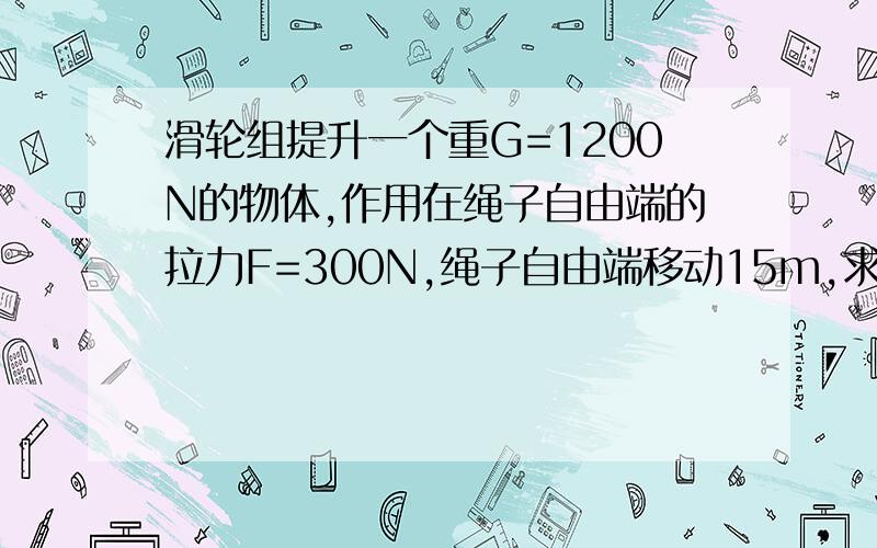 滑轮组提升一个重G=1200N的物体,作用在绳子自由端的拉力F=300N,绳子自由端移动15m,求力F做的总功,有用功及额外功会追加分数的!  图是一个5段绳子的滑轮组  麻烦想想了