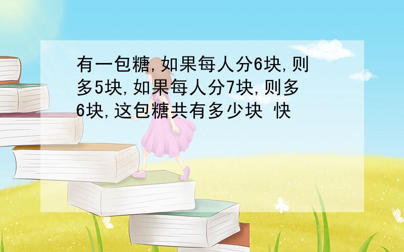 有一包糖,如果每人分6块,则多5块,如果每人分7块,则多6块,这包糖共有多少块 快